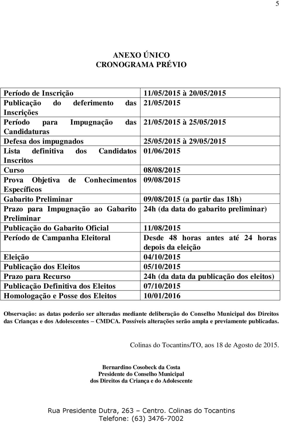 09/08/2015 (a partir das 18h) Prazo para Impugnação ao Gabarito 24h (da data do gabarito preliminar) Preliminar Publicação do Gabarito Oficial 11/08/2015 Período de Campanha Eleitoral Desde 48 horas