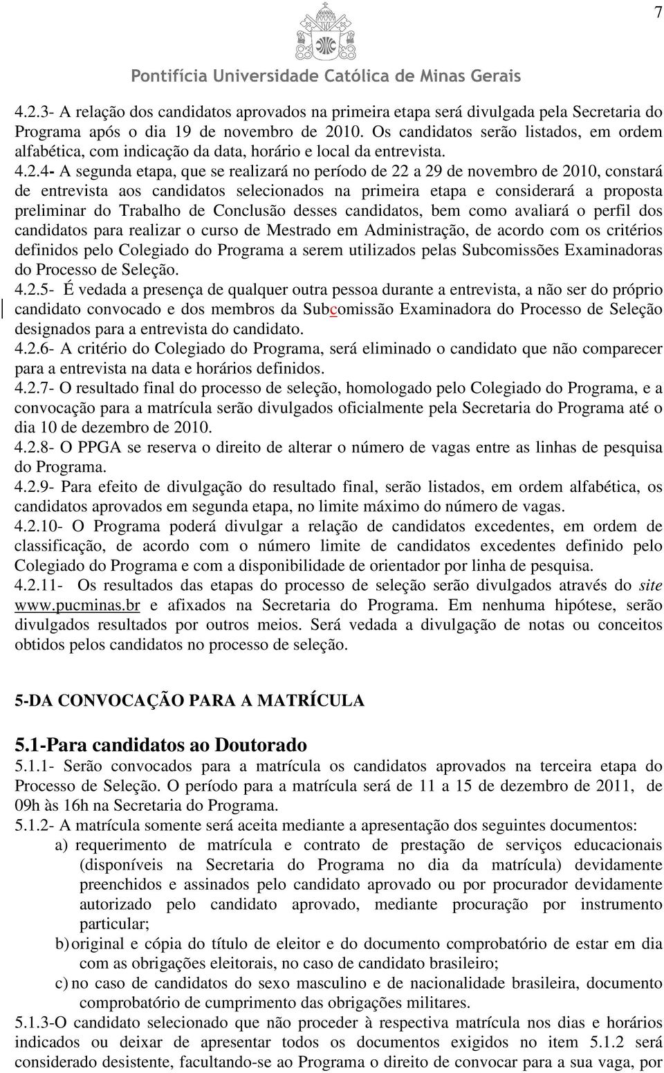 4- A segunda etapa, que se realizará no período de 22 a 29 de novembro de 2010, constará de entrevista aos candidatos selecionados na primeira etapa e considerará a proposta preliminar do Trabalho de