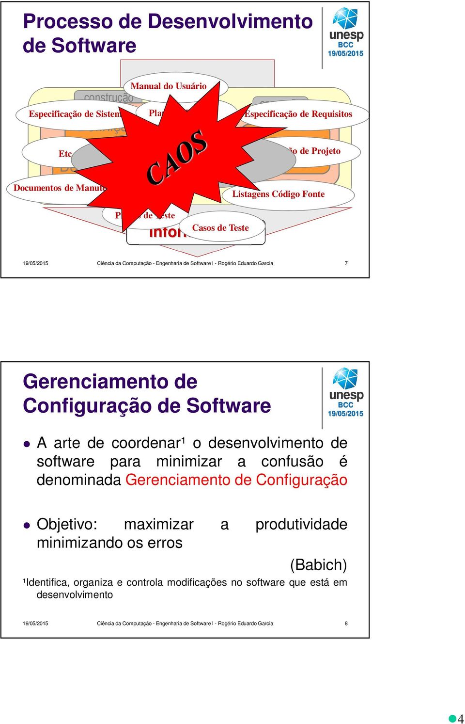 Garcia 7 Gerenciamento de Configuração de Software A arte de coordenar¹ o desenvolvimento de software para minimizar a confusão é denominada Gerenciamento de Configuração Objetivo: maximizar a
