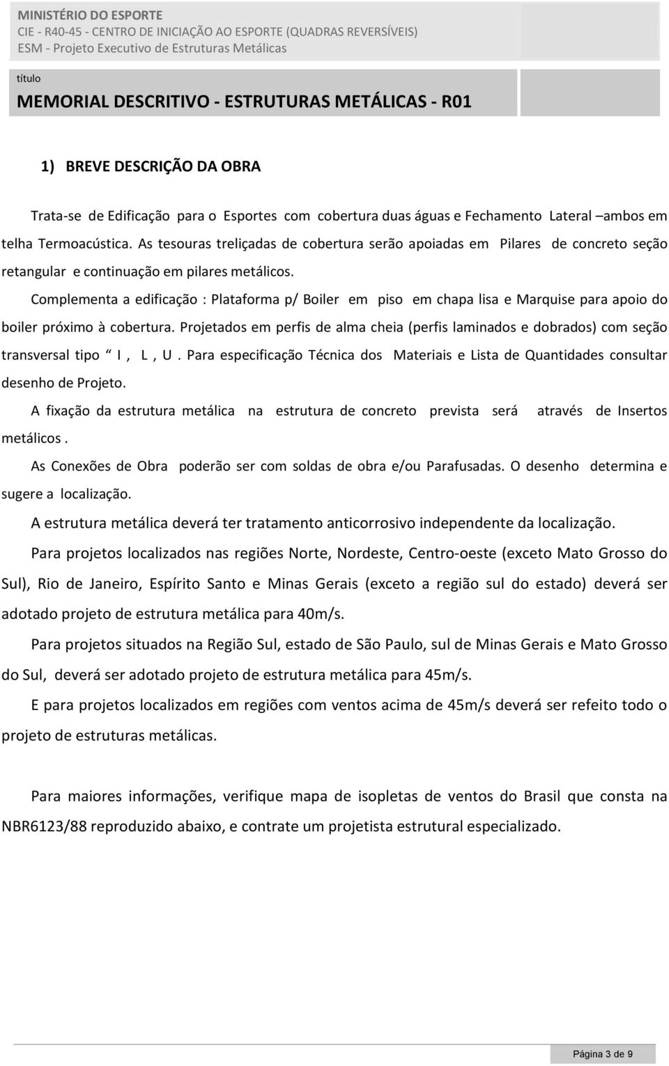 Complementa a edificação : Plataforma p/ Boiler em piso em chapa lisa e Marquise para apoio do boiler próximo à cobertura.