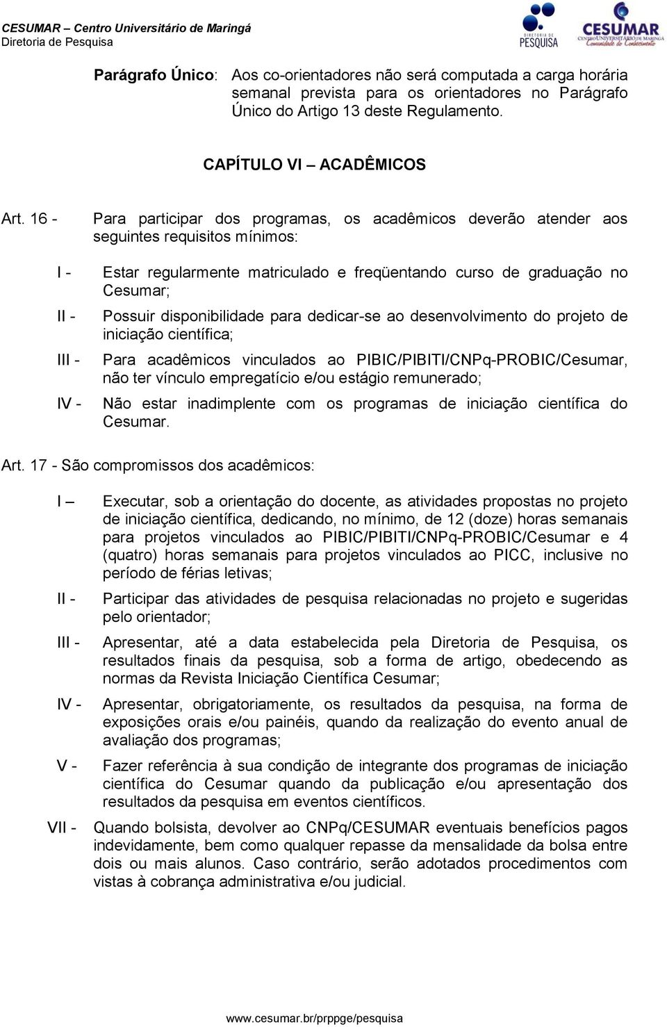 disponibilidade para dedicar-se ao desenvolvimento do projeto de iniciação científica; Para acadêmicos vinculados ao PIBIC/PIBITI/CNPq-PROBIC/Cesumar, não ter vínculo empregatício e/ou estágio