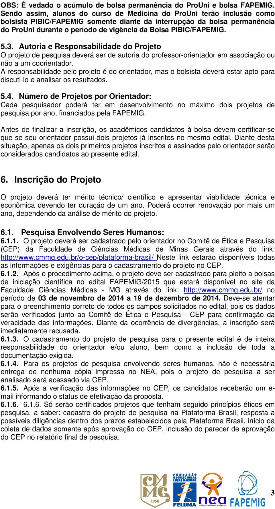 PIBIC/FAPEMIG. 5.3. Autoria e Responsabilidade do Projeto O projeto de pesquisa deverá ser de autoria do professor-orientador em associação ou não a um coorientador.