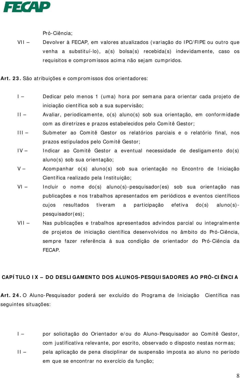 São atribuições e compromissos dos orientadores: I II IV V V VI Dedicar pelo menos 1 (uma) hora por semana para orientar cada projeto de iniciação científica sob a sua supervisão; Avaliar,