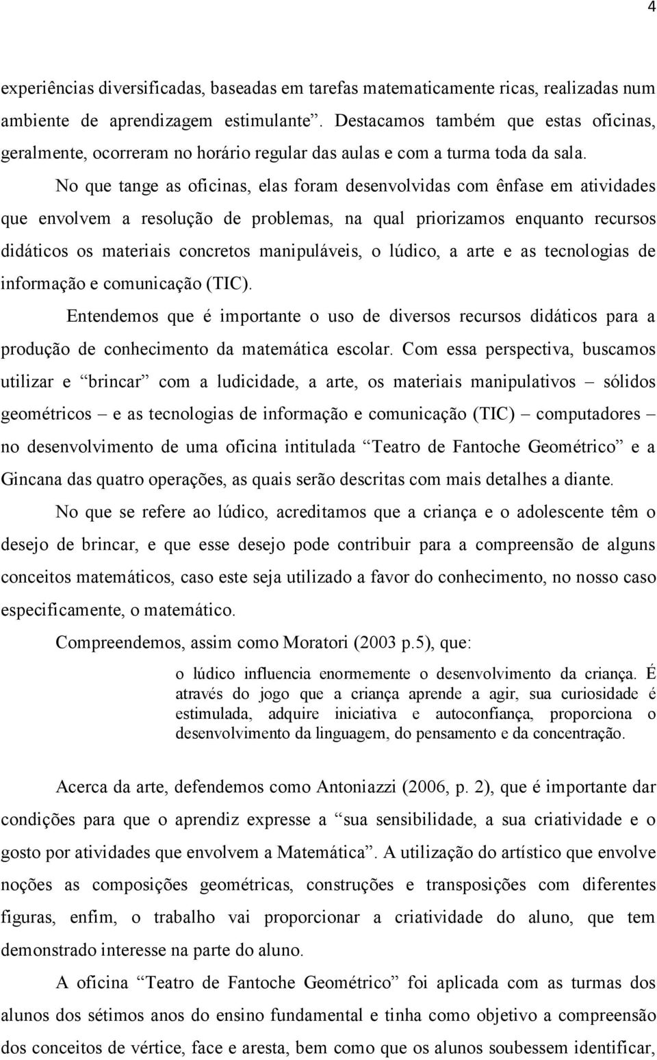 No que tange as oficinas, elas foram desenvolvidas com ênfase em atividades que envolvem a resolução de problemas, na qual priorizamos enquanto recursos didáticos os materiais concretos manipuláveis,