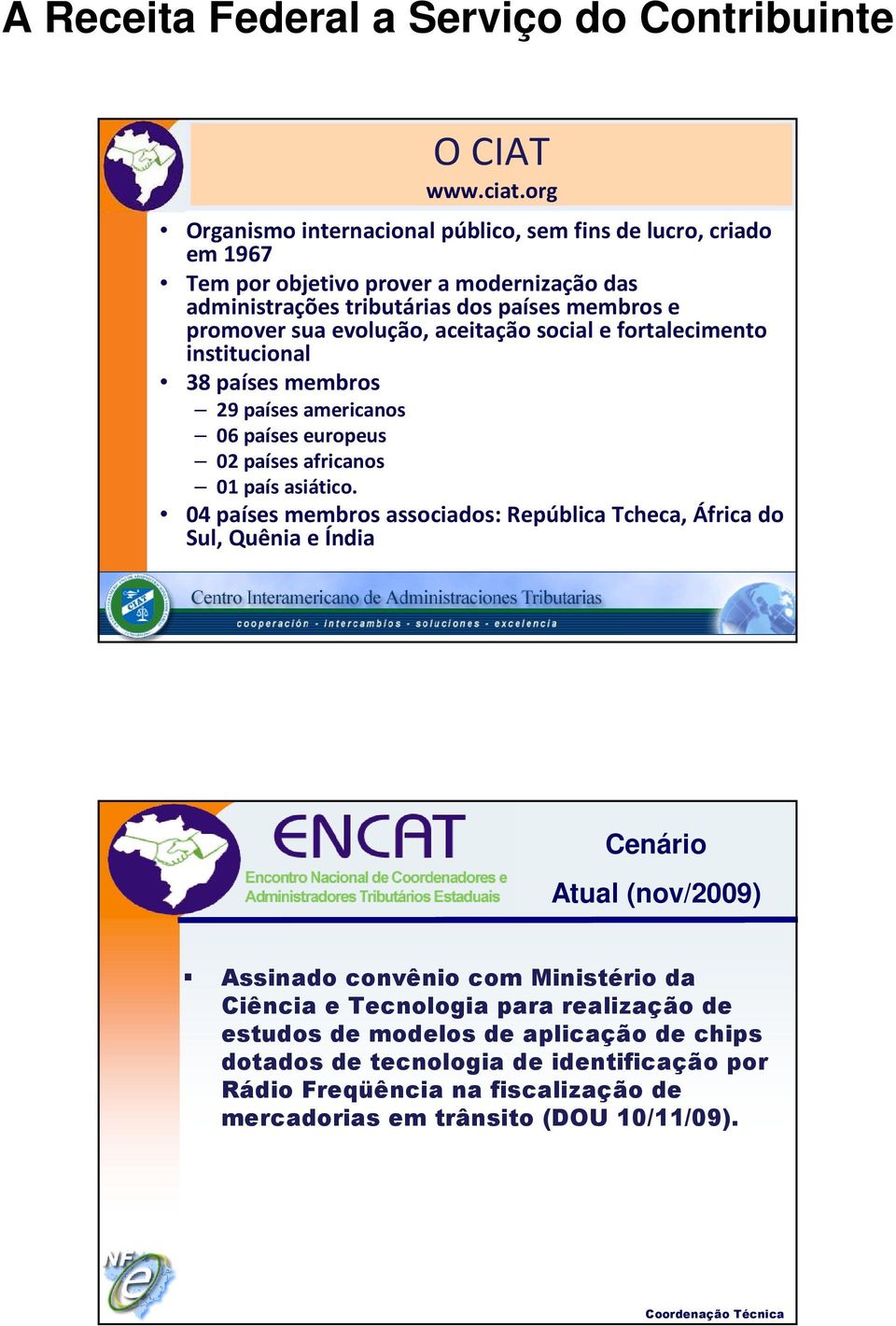 sua evolução, aceitação social e fortalecimento institucional 38 países membros 29 países americanos 06 países europeus 02 países africanos 01 país asiático.