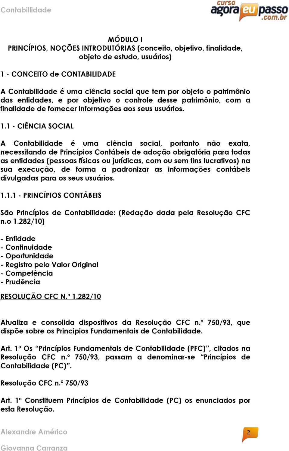 1 - CIÊNCIA SOCIAL A Contabilidade é uma ciência social, portanto não exata, necessitando de Princípios Contábeis de adoção obrigatória para todas as entidades (pessoas físicas ou jurídicas, com ou