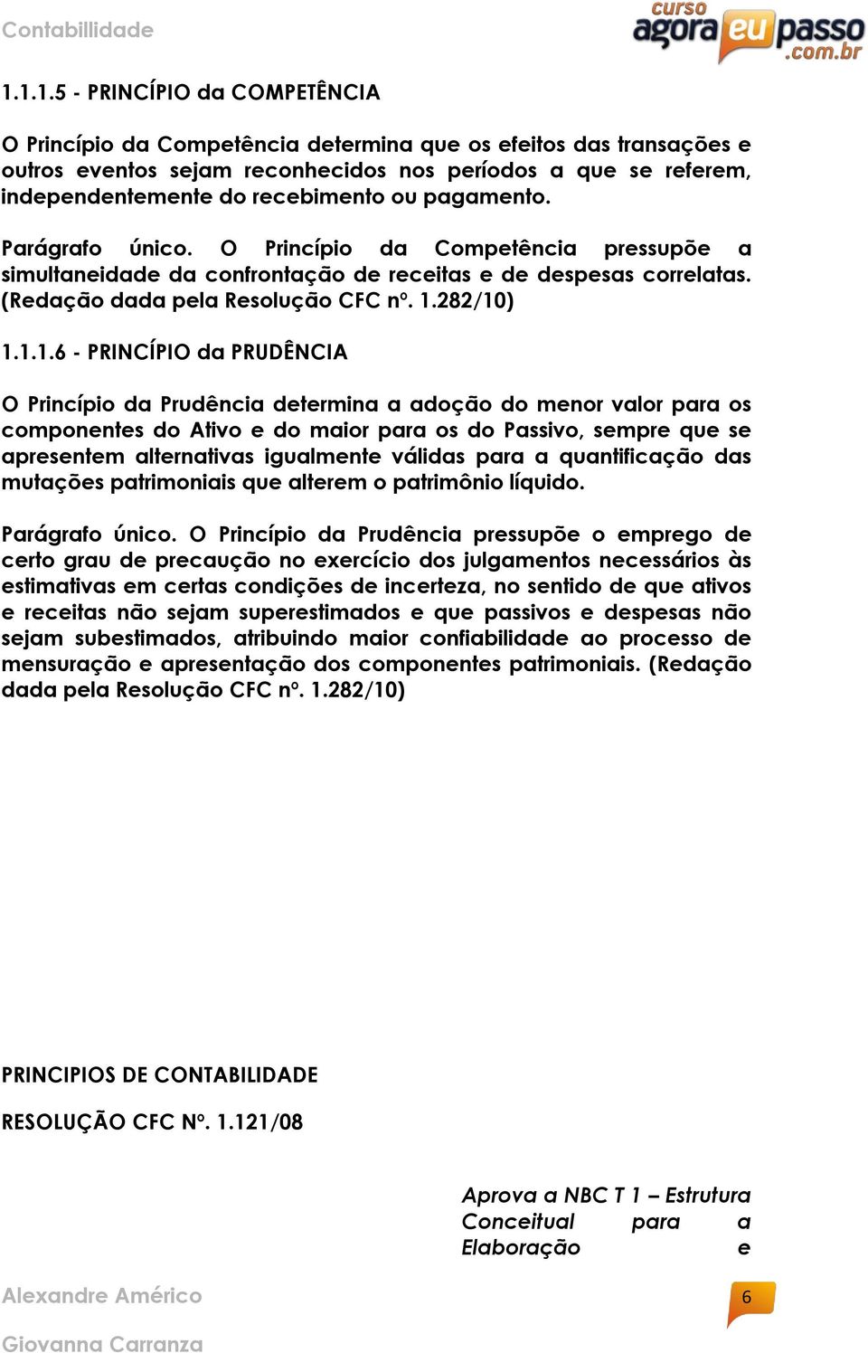 1.1.6 - PRINCÍPIO da PRUDÊNCIA O Princípio da Prudência determina a adoção do menor valor para os componentes do Ativo e do maior para os do Passivo, sempre que se apresentem alternativas igualmente