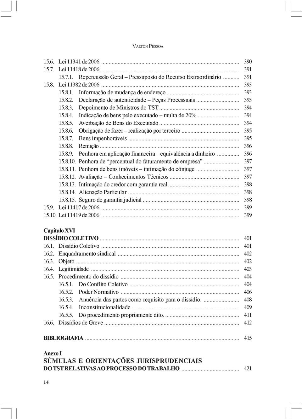 .. 394 15.8.6. Obrigação de fazer realização por terceiro... 395 15.8.7. Bens impenhoráveis... 395 15.8.8. Remição... 396 15.8.9. Penhora em aplicação financeira equivalência a dinheiro... 396 15.8.10.