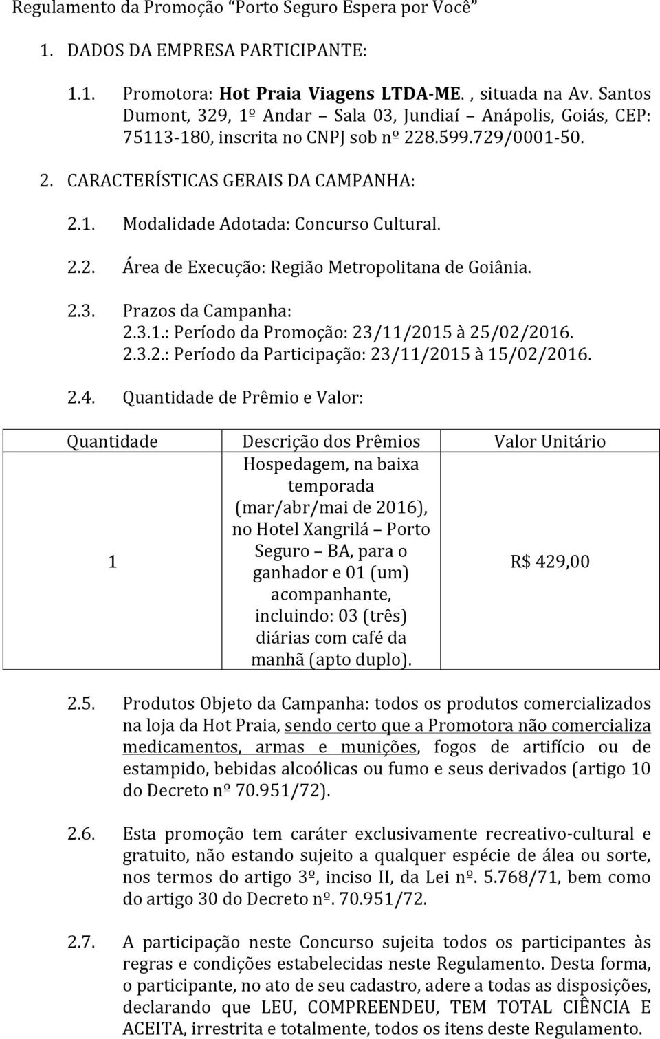 2.2. Área de Execução: Região Metropolitana de Goiânia. 2.3. Prazos da Campanha: 2.3.1.: Período da Promoção: 23/11/2015 à 25/02/2016. 2.3.2.: Período da Participação: 23/11/2015 à 15/02/2016. 2.4.