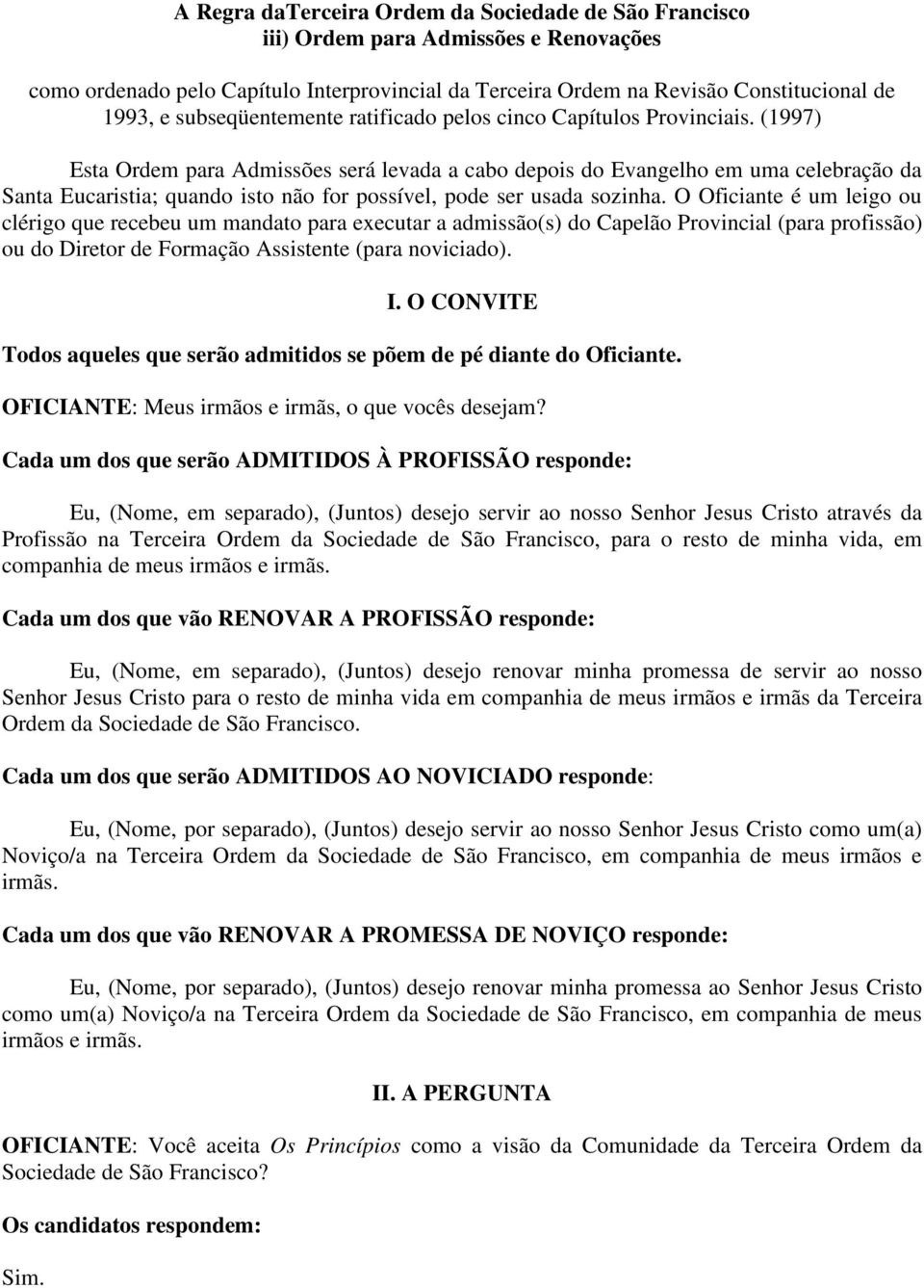 (1997) Esta Ordem para Admissões será levada a cabo depois do Evangelho em uma celebração da Santa Eucaristia; quando isto não for possível, pode ser usada sozinha.