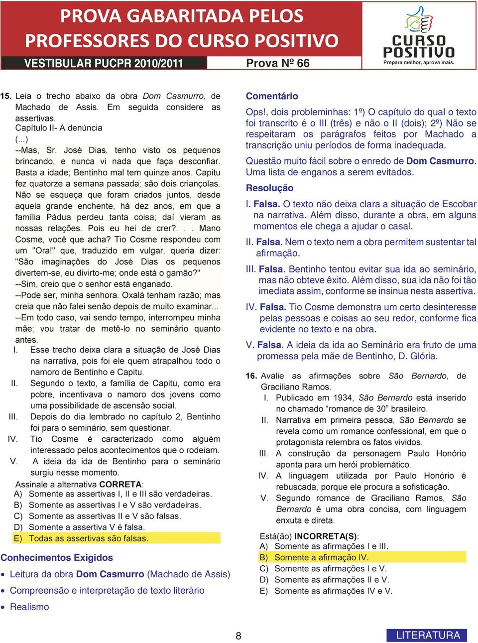 Além disso, durante a obra, em alguns momentos ele chega a ajudar o casal. II. Falsa. Nem o texto nem a obra permitem sustentar tal afirmação. III. Falsa. Bentinho tentou evitar sua ida ao seminário, mas não obteve êxito.