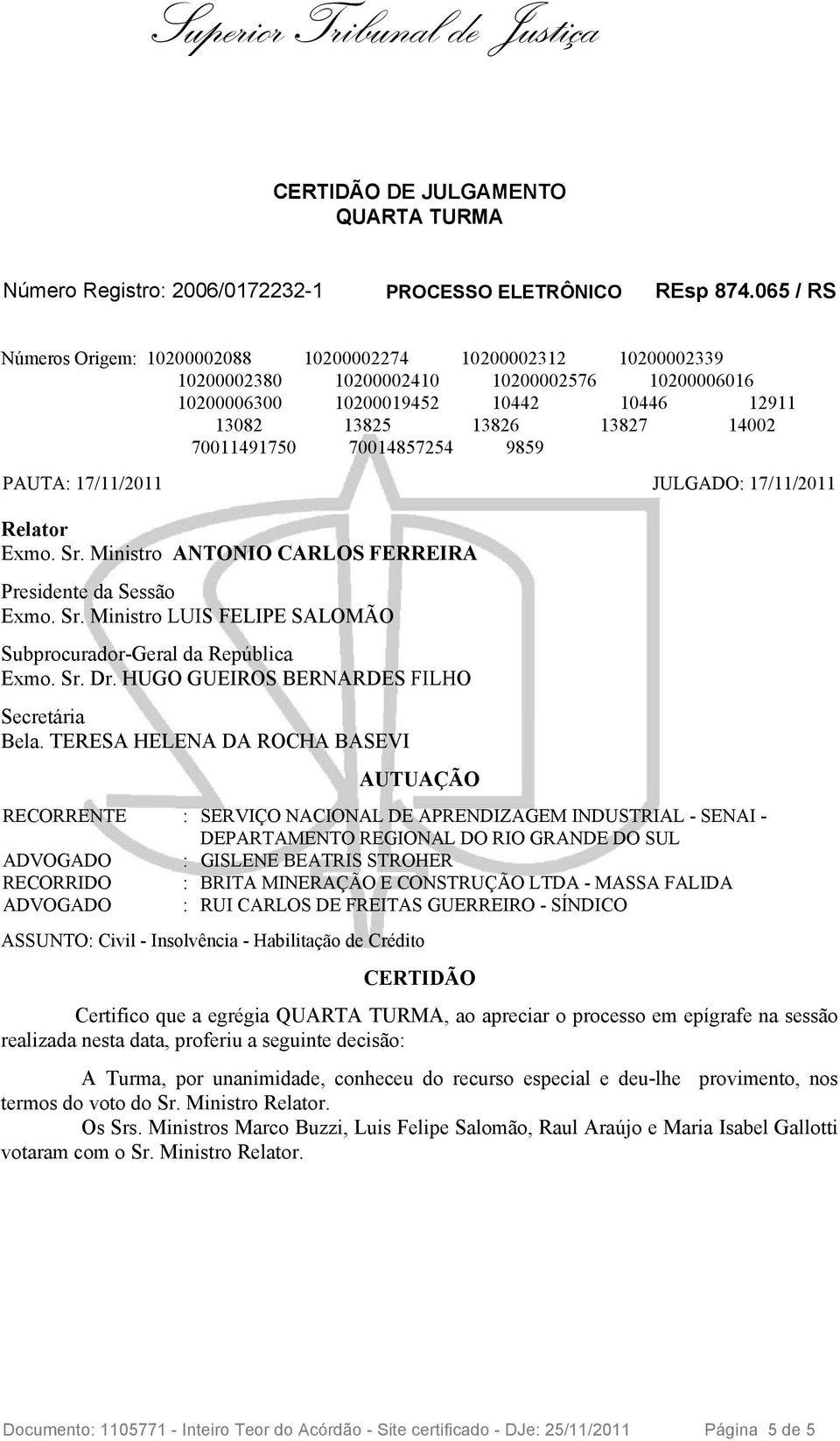 70011491750 70014857254 9859 PAUTA: 17/11/2011 JULGADO: 17/11/2011 Relator Exmo. Sr. Ministro ANTONIO CARLOS FERREIRA Presidente da Sessão Exmo. Sr. Ministro LUIS FELIPE SALOMÃO Subprocurador-Geral da República Exmo.