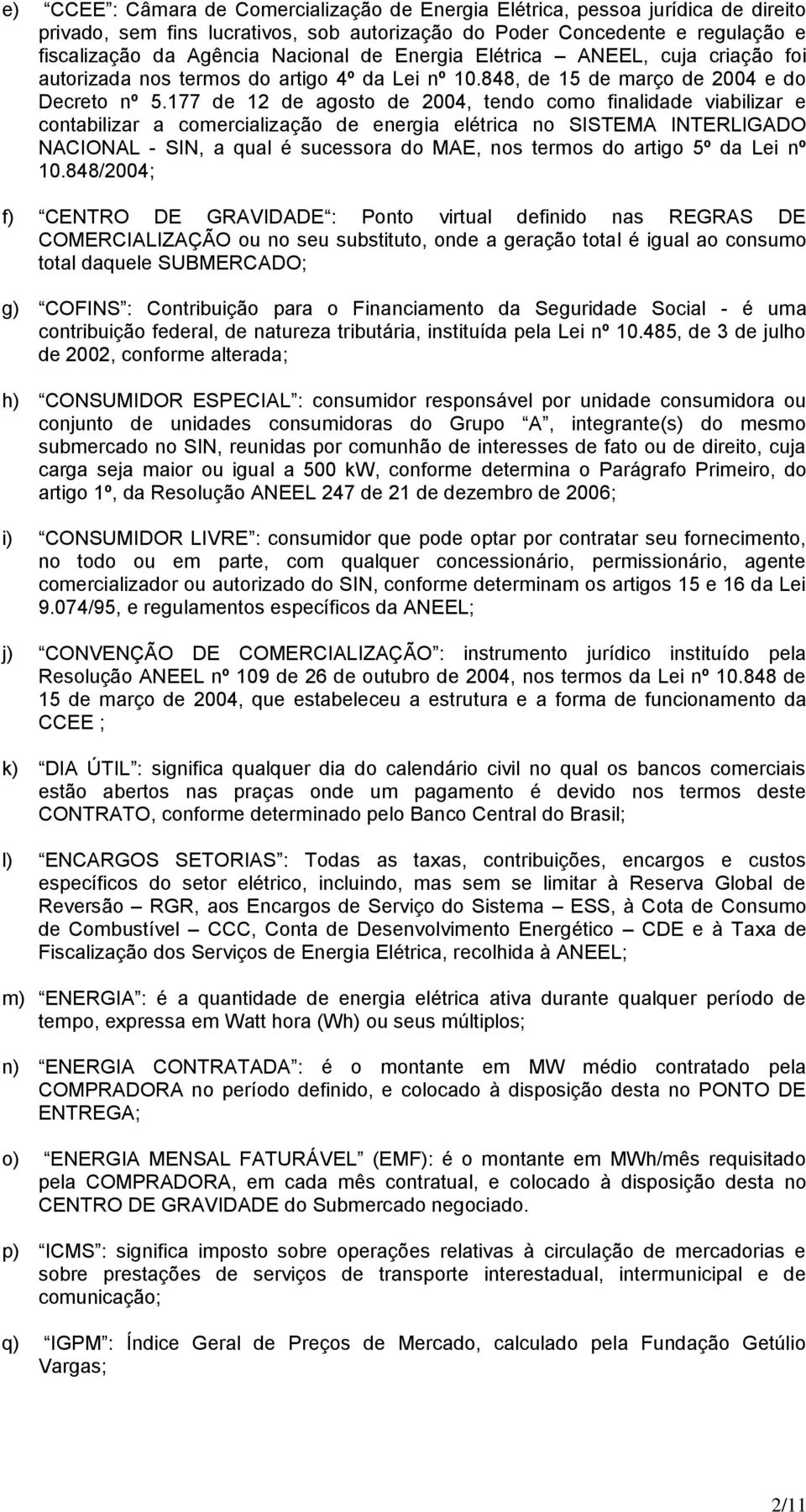 177 de 12 de agosto de 2004, tendo como finalidade viabilizar e contabilizar a comercialização de energia elétrica no SISTEMA INTERLIGADO NACIONAL - SIN, a qual é sucessora do MAE, nos termos do