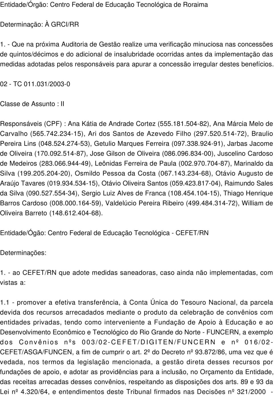 responsáveis para apurar a concessão irregular destes benefícios. 02 - TC 011.031/2003-0 Classe de Assunto : II Responsáveis (CPF) : Ana Kátia de Andrade Cortez (555.181.