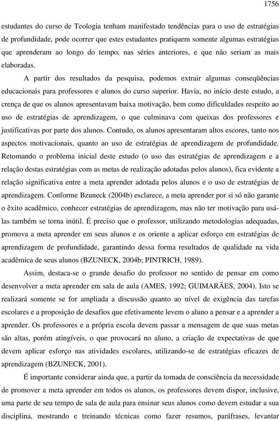 A partir dos resultados da pesquisa, podemos extrair algumas conseqüências educacionais para professores e alunos do curso superior.