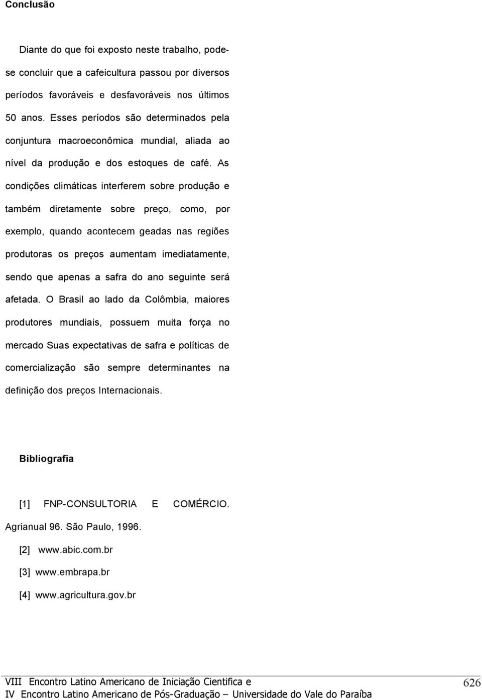 As condiçõs climáticas intrfrm sobr produção também dirtamnt sobr prço, como, por xmplo, quando acontcm gadas nas rgiõs produtoras os prços aumntam imdiatamnt, sndo qu apnas a safra do ano sguint srá