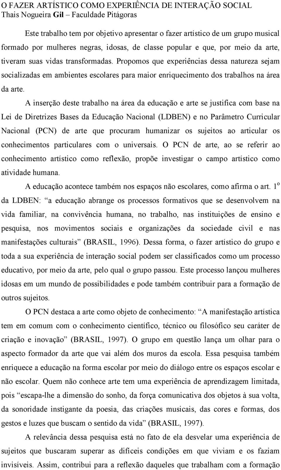 Propomos que experiências dessa natureza sejam socializadas em ambientes escolares para maior enriquecimento dos trabalhos na área da arte.