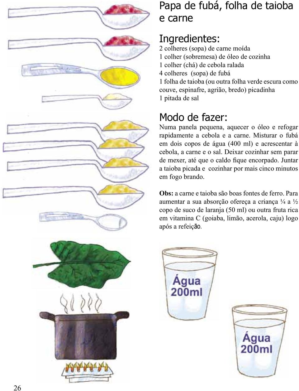 Misturar o fubá em dois copos de água (400 ml) e acrescentar à cebola, a carne e o sal. Deixar cozinhar sem parar de mexer, até que o caldo fique encorpado.