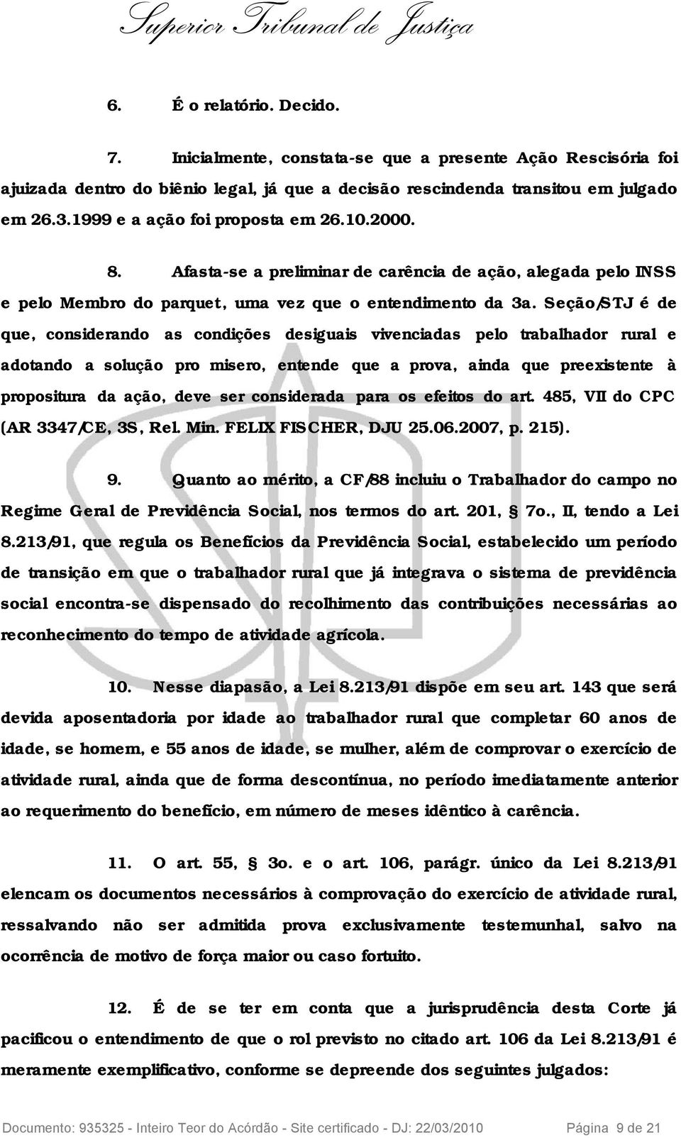 Seção/STJ é de que, considerando as condições desiguais vivenciadas pelo trabalhador rural e adotando a solução pro misero, entende que a prova, ainda que preexistente à propositura da ação, deve ser