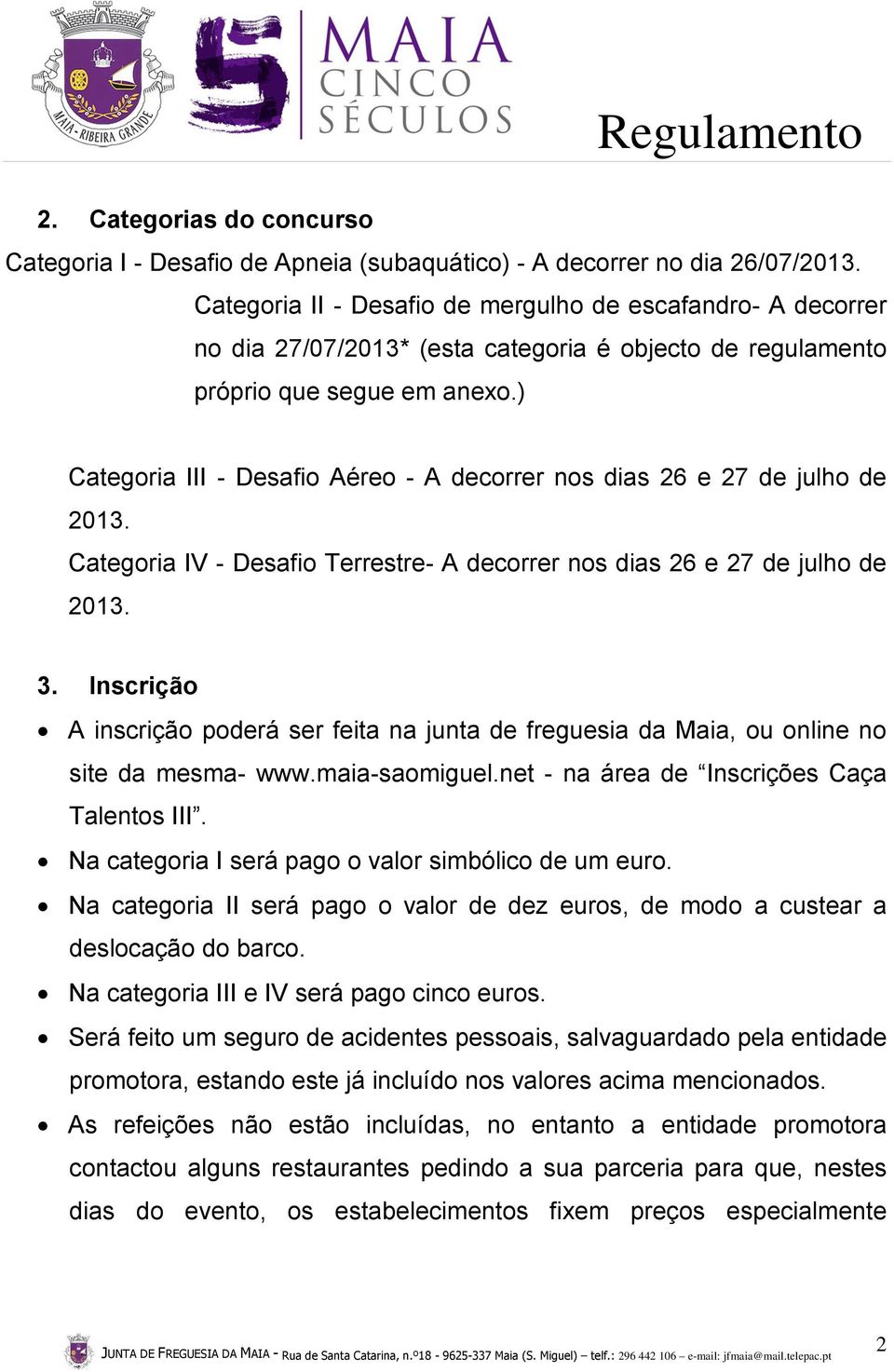 ) Categoria III - Desafio Aéreo - A decorrer nos dias 26 e 27 de julho de 2013. Categoria IV - Desafio Terrestre- A decorrer nos dias 26 e 27 de julho de 2013. 3.