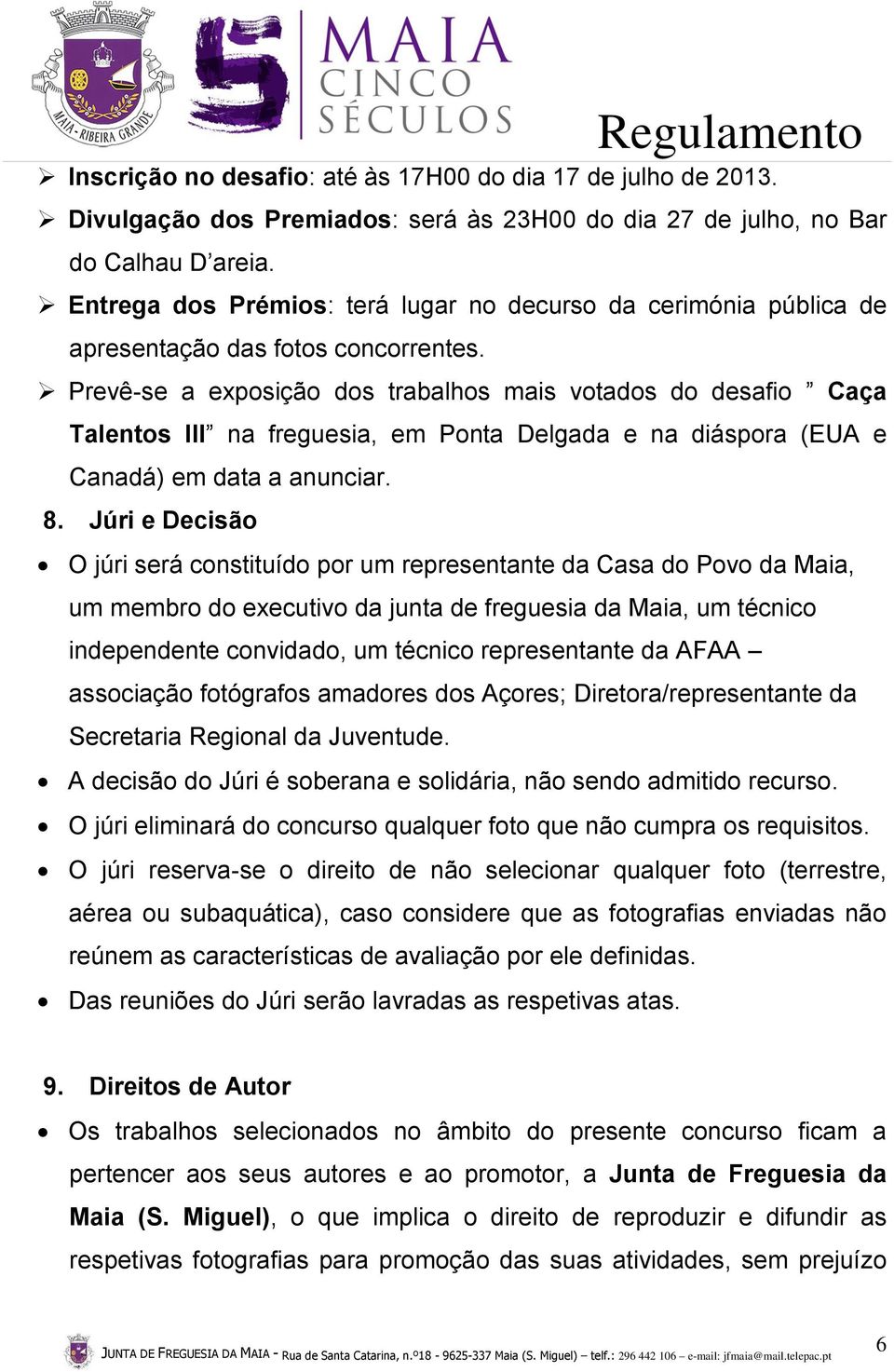 Prevê-se a exposição dos trabalhos mais votados do desafio Caça Talentos III na freguesia, em Ponta Delgada e na diáspora (EUA e Canadá) em data a anunciar. 8.