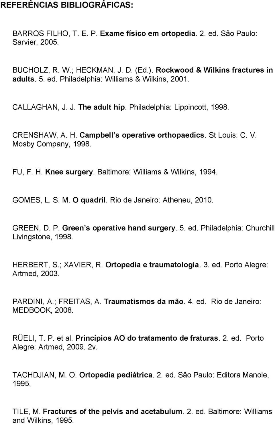 Baltimore: Williams & Wilkins, 1994. GOMES, L. S. M. O quadril. Rio de Janeiro: Atheneu, 2010. GREEN, D. P. Green s operative hand surgery. 5. ed. Philadelphia: Churchill Livingstone, 1998.