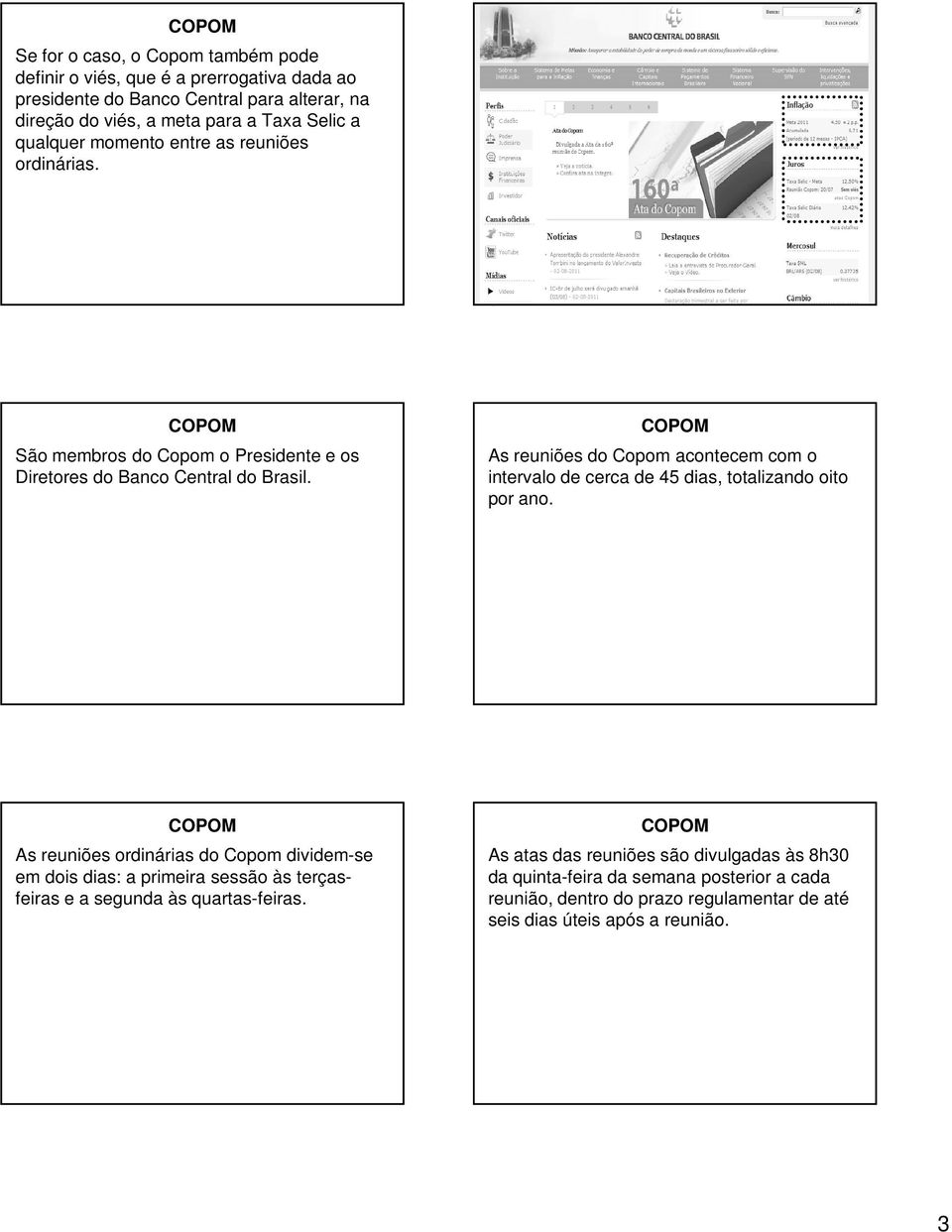 As reuniões do Copom acontecem com o intervalo de cerca de 45 dias, totalizando oito por ano.