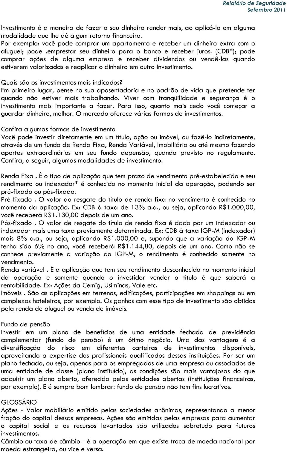 (CDB*); pode comprar ações de alguma empresa e receber dividendos ou vendê-las quando estiverem valorizadas e reaplicar o dinheiro em outro investimento. Quais são os investimentos mais indicados?