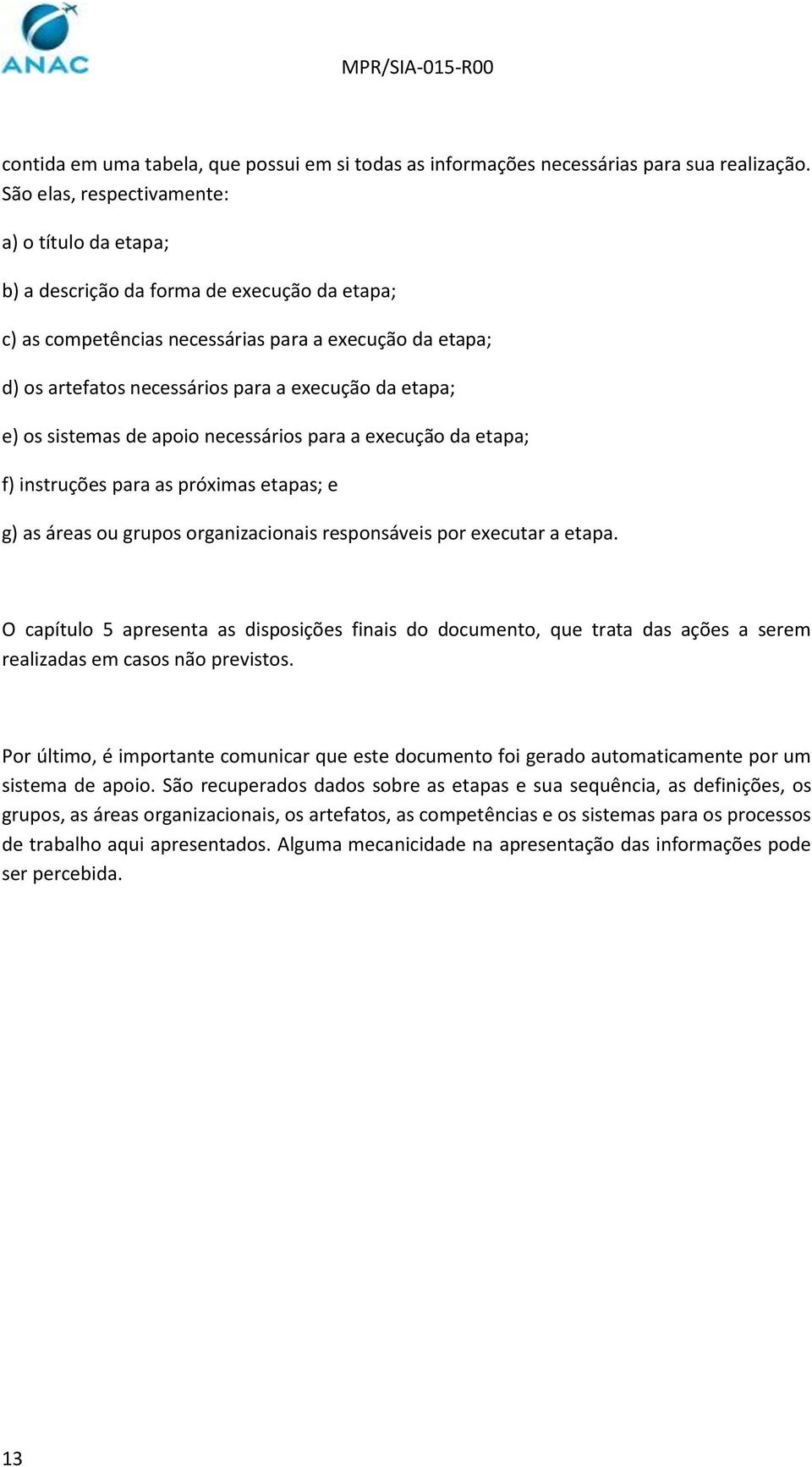 etapa; e) os sistemas de apoio necessários para a execução da etapa; f) instruções para as próximas etapas; e g) as áreas ou grupos organizacionais responsáveis por executar a etapa.