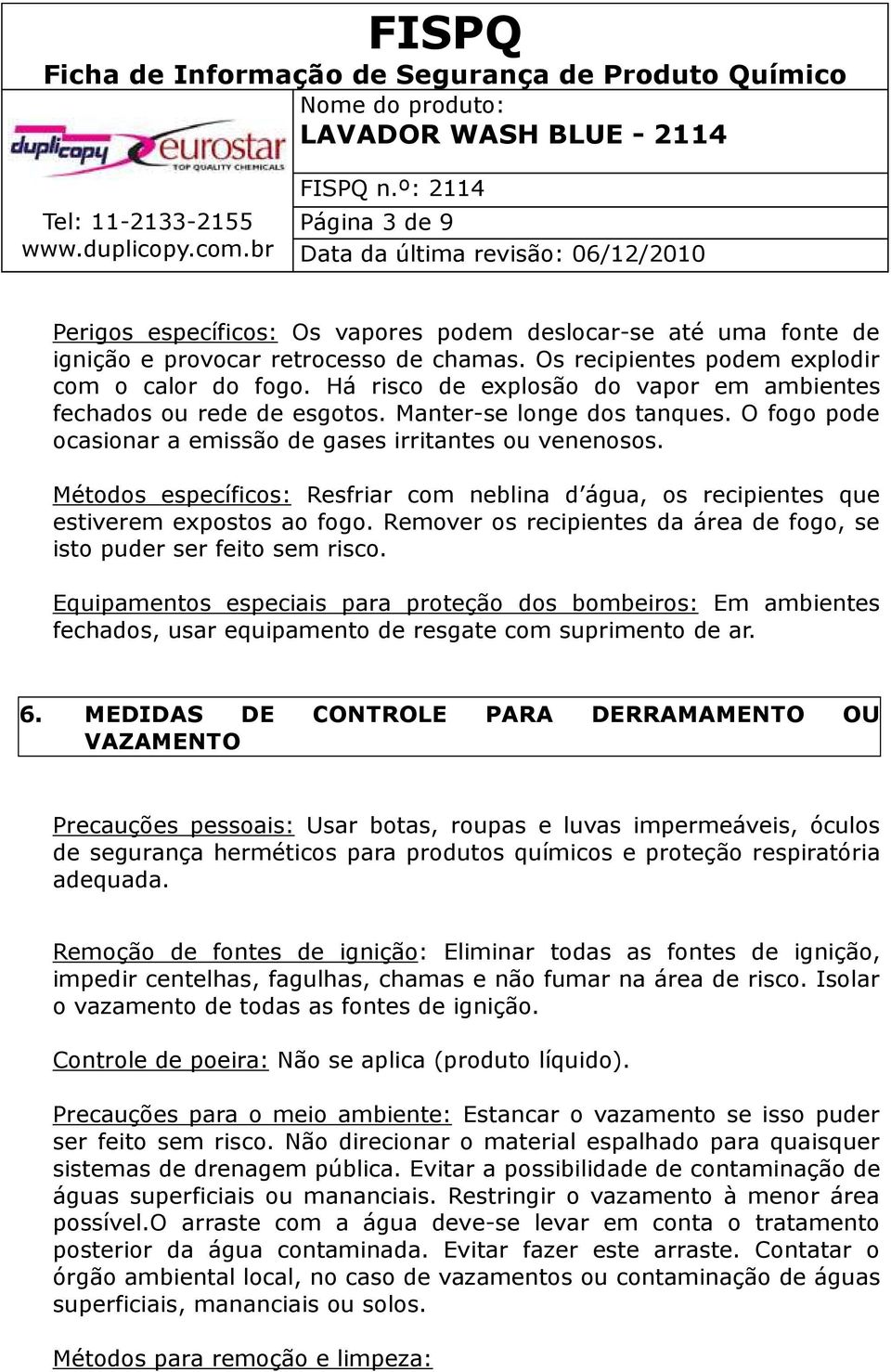 Métodos específicos: Resfriar com neblina d água, os recipientes que estiverem expostos ao fogo. Remover os recipientes da área de fogo, se isto puder ser feito sem risco.