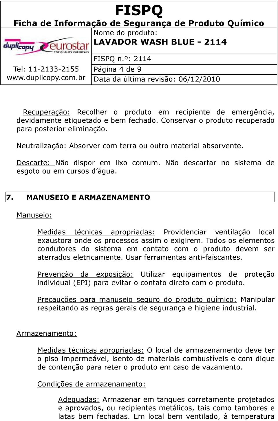 MANUSEIO E ARMAZENAMENTO Manuseio: Medidas técnicas apropriadas: Providenciar ventilação local exaustora onde os processos assim o exigirem.