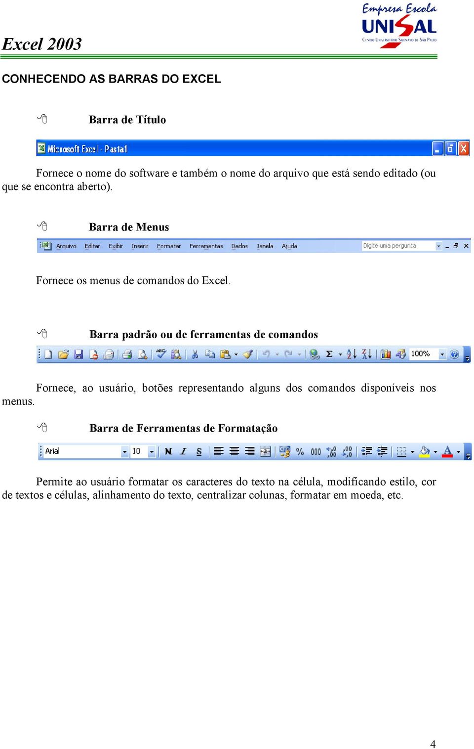 Barra padrão ou de ferramentas de comandos Fornece, ao usuário, botões representando alguns dos comandos disponíveis nos menus.