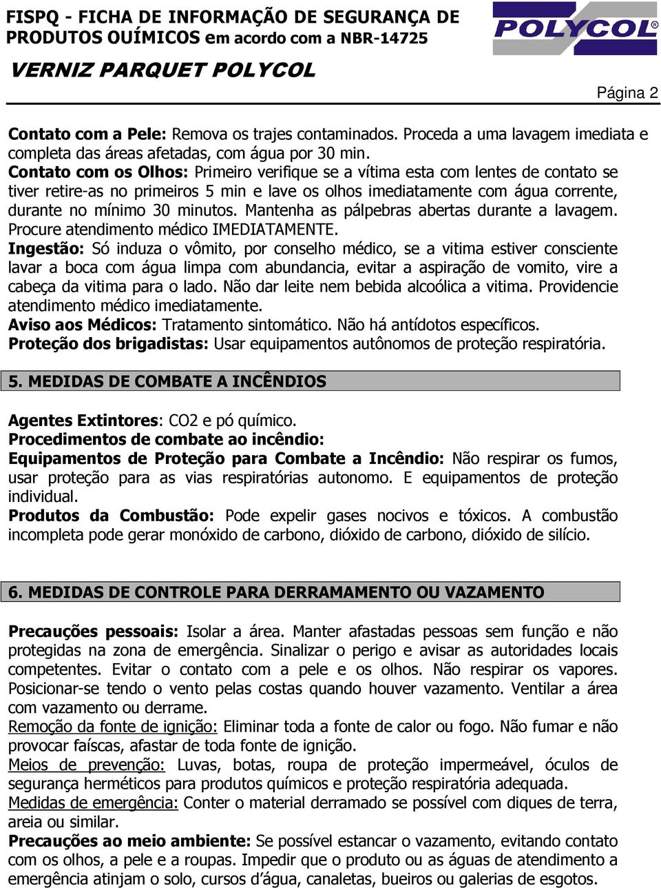 Mantenha as pálpebras abertas durante a lavagem. Procure atendimento médico IMEDIATAMENTE.