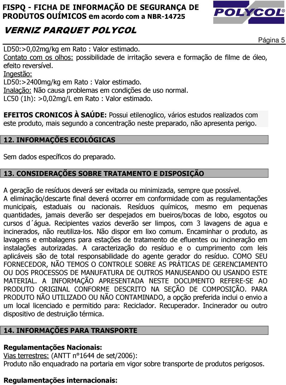 EFEITOS CRONICOS À SAÚDE: Possui etilenoglico, vários estudos realizados com este produto, mais segundo a concentração neste preparado, não apresenta perigo. 12.