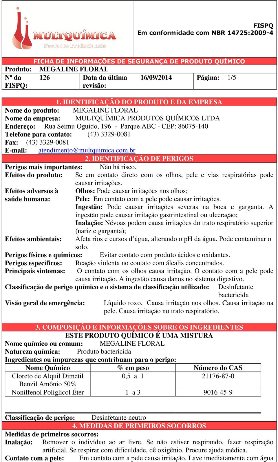 3329-0081 Fax: (43) 3329-0081 E-mail: atendimento@multquimica.com.br 2. IDENTIFICAÇÃO DE PERIGOS Perigos mais importantes: Não há risco.