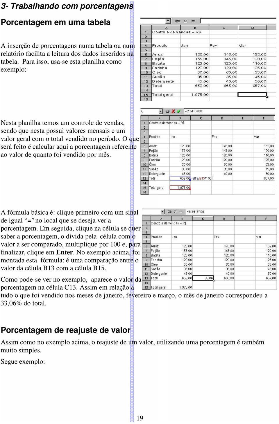 O que será feito é calcular aqui a porcentagem referente ao valor de quanto foi vendido por mês. A fórmula básica é: clique primeiro com um sinal de igual = no local que se deseja ver a porcentagem.