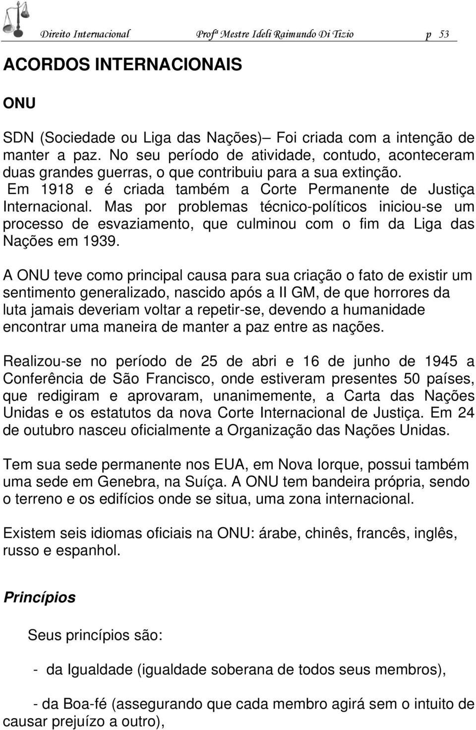 Mas por problemas técnico-políticos iniciou-se um processo de esvaziamento, que culminou com o fim da Liga das Nações em 1939.