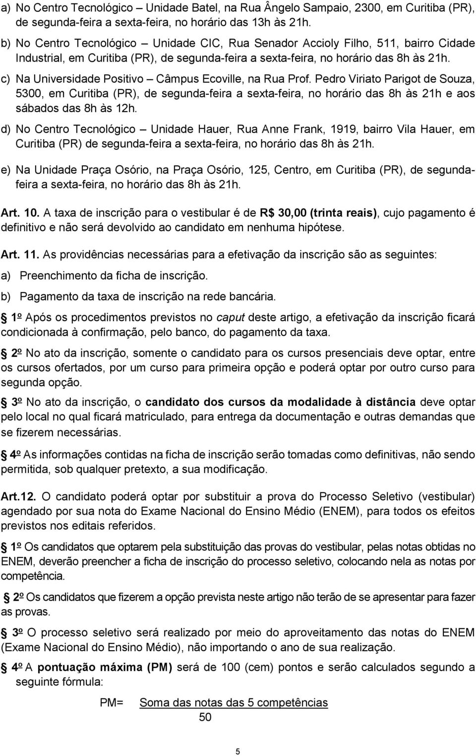 c) Na Universidade Positivo Câmpus Ecoville, na Rua Prof. Pedro Viriato Parigot de Souza, 5300, em Curitiba (PR), de segunda-feira a sexta-feira, no horário das 8h às 21h e aos sábados das 8h às 12h.