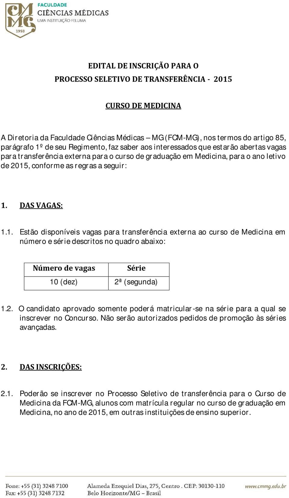 , conforme as regras a seguir: 1. DAS VAGAS: 1.1. Estão disponíveis vagas para transferência externa ao curso de Medicina em número e série descritos no quadro abaixo: Número de vagas Série 10 (dez) 2ª (segunda) 1.