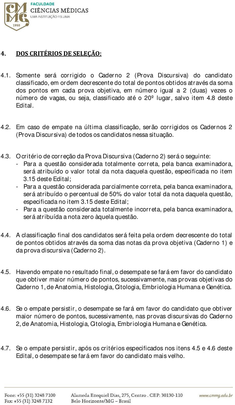 (duas) vezes o número de vagas, ou seja, classificado até o 20º lugar, salvo item 4.8 deste Edital. 4.2. Em caso de empate na última classificação, serão corrigidos os Cadernos 2 (Prova Discursiva) de todos os candidatos nessa situação.