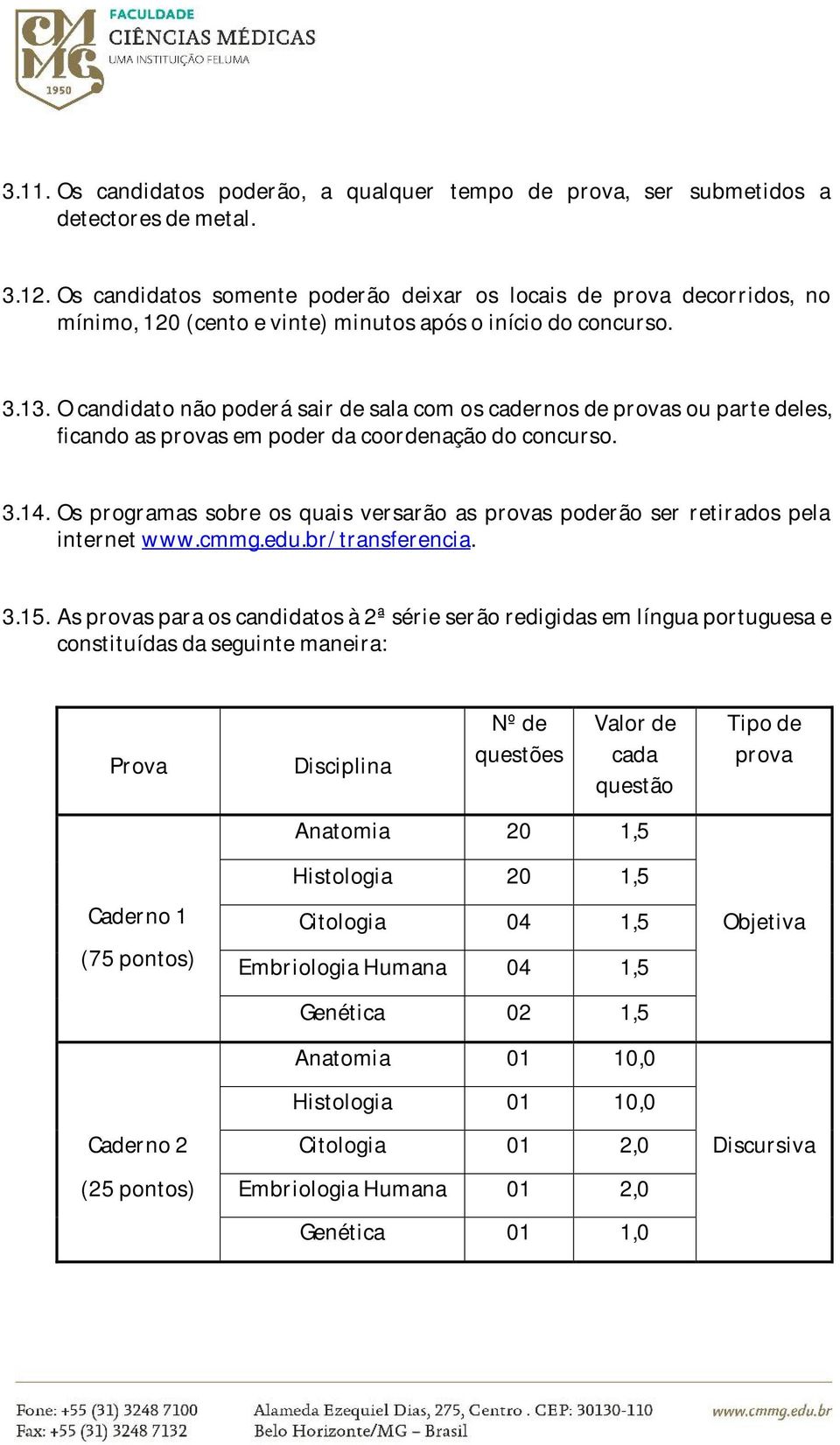 O candidato não poderá sair de sala com os cadernos de provas ou parte deles, ficando as provas em poder da coordenação do concurso. 3.14.