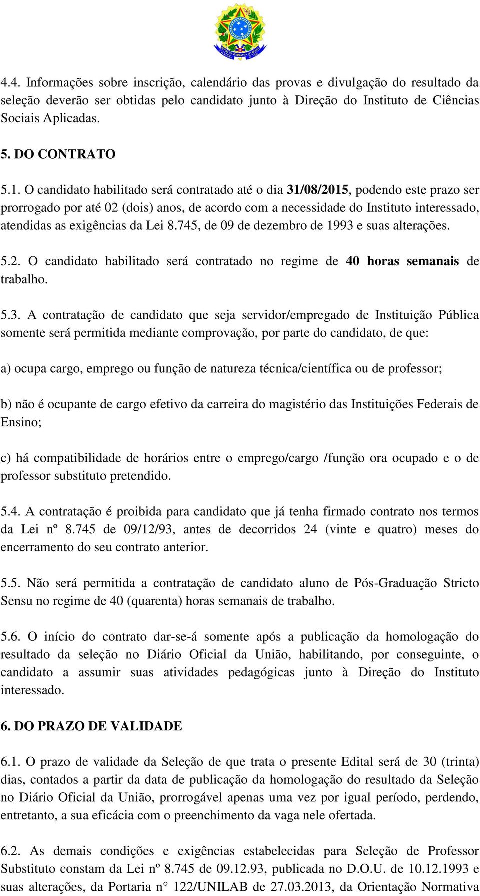 O candidato habilitado será contratado até o dia 31/08/2015, podendo este prazo ser prorrogado por até 02 (dois) anos, de acordo com a necessidade do Instituto interessado, atendidas as exigências da