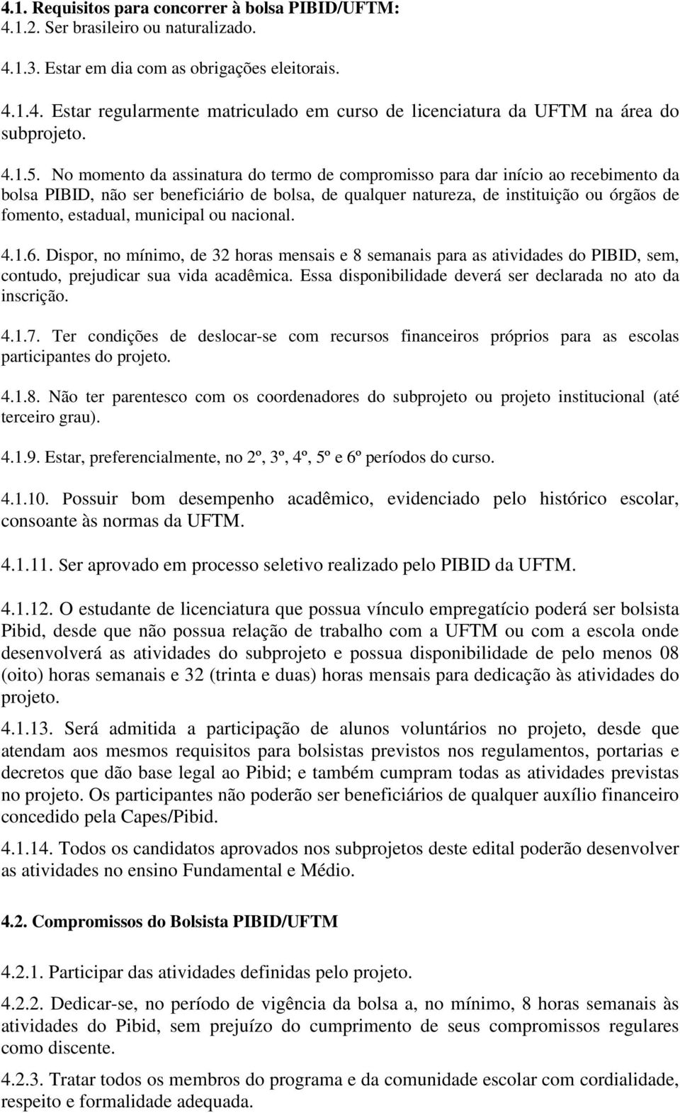 No momento da assinatura do termo de compromisso para dar início ao recebimento da bolsa PIBID, não ser beneficiário de bolsa, de qualquer natureza, de instituição ou órgãos de fomento, estadual,