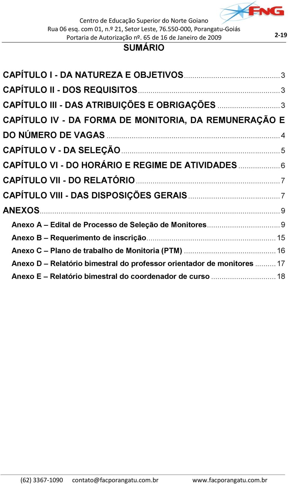 .. 6 CAPÍTULO VII - DO RELATÓRIO... 7 CAPÍTULO VIII - DAS DISPOSIÇÕES GERAIS... 7 ANEXOS... 9 Anexo A Edital de Processo de Seleção de Monitores.