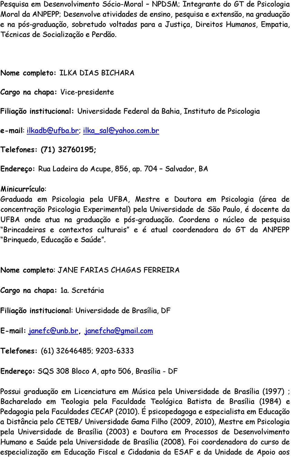 Nome completo: ILKA DIAS BICHARA Cargo na chapa: Vice-presidente Filiação institucional: Universidade Federal da Bahia, Instituto de Psicologia e-mail: ilkadb@ufba.br; ilka_sal@yahoo.com.br Telefones: (71) 32760195; Endereço: Rua Ladeira do Acupe, 856, ap.