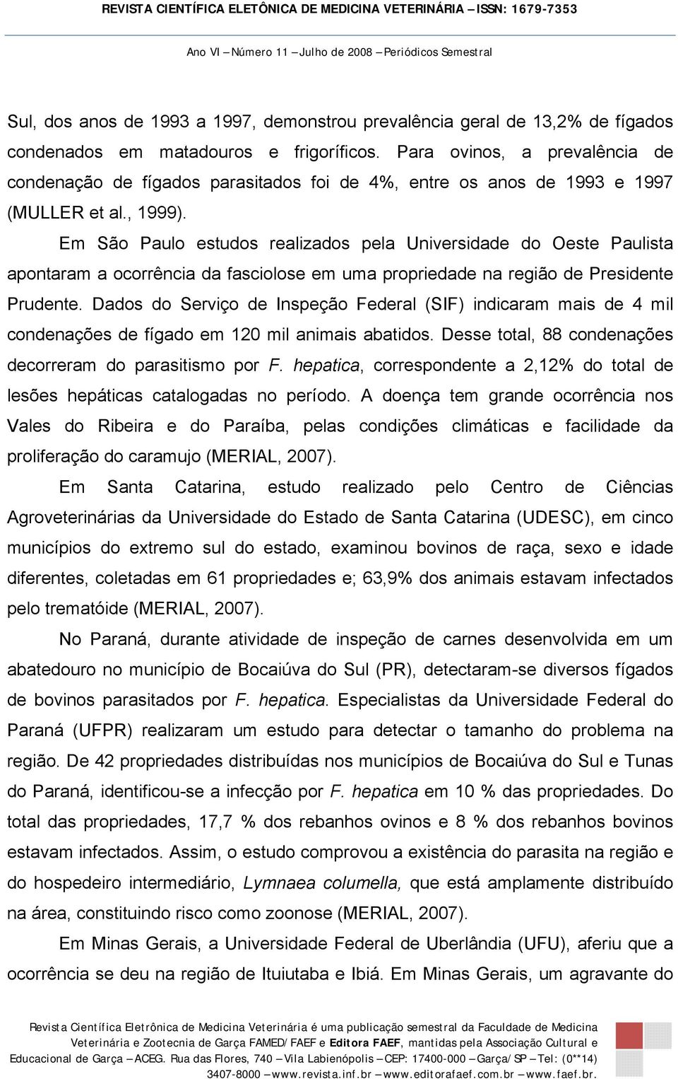 Em São Paulo estudos realizados pela Universidade do Oeste Paulista apontaram a ocorrência da fasciolose em uma propriedade na região de Presidente Prudente.