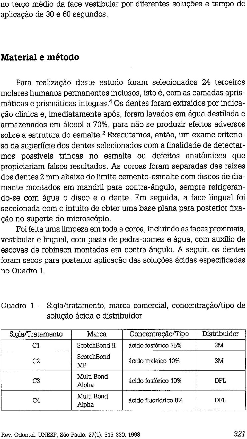 extraídos por indicação clínica e, imediatamente após, foram lavados em água destilada e armazenados em álcool a 70%, para não se produzir efeitos adversos sobre a estrutura do e~malte.