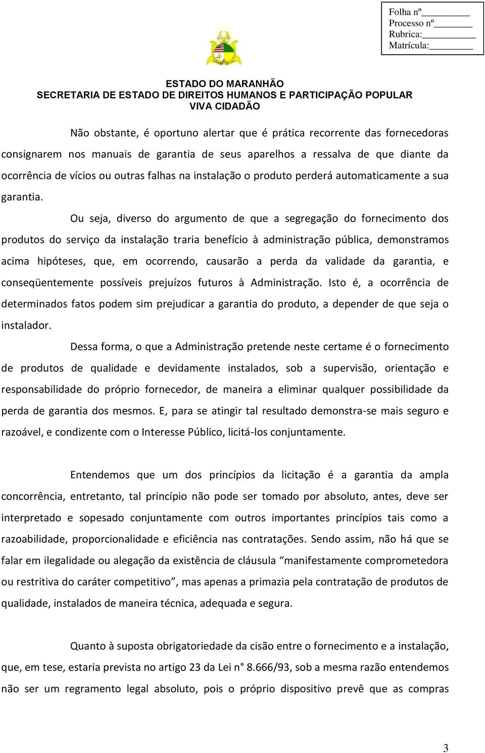 Ou seja, diverso do argumento de que a segregação do fornecimento dos produtos do serviço da instalação traria benefício à administração pública, demonstramos acima hipóteses, que, em ocorrendo,