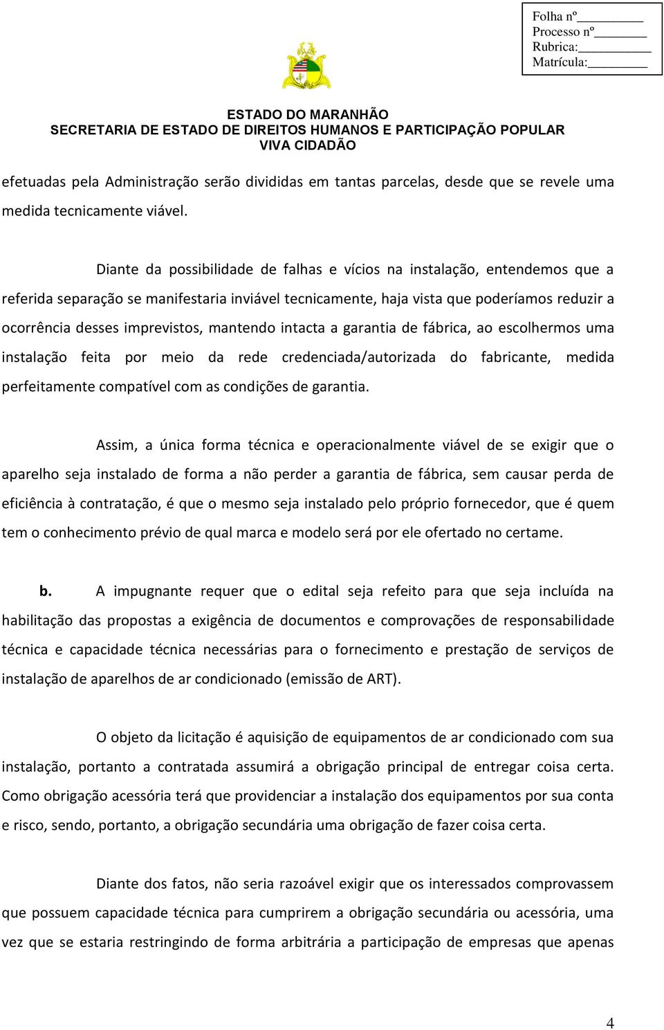 mantendo intacta a garantia de fábrica, ao escolhermos uma instalação feita por meio da rede credenciada/autorizada do fabricante, medida perfeitamente compatível com as condições de garantia.