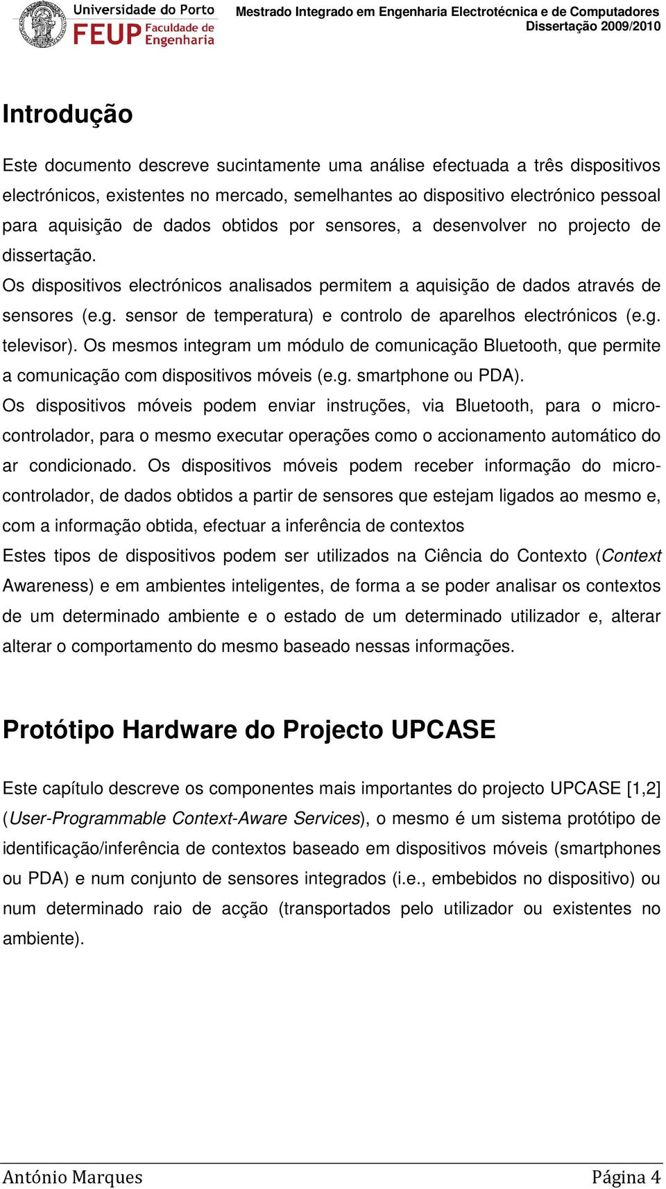 sensor de temperatura) e controlo de aparelhos electrónicos (e.g. televisor). Os mesmos integram um módulo de comunicação Bluetooth, que permite a comunicação com dispositivos móveis (e.g. smartphone ou PDA).